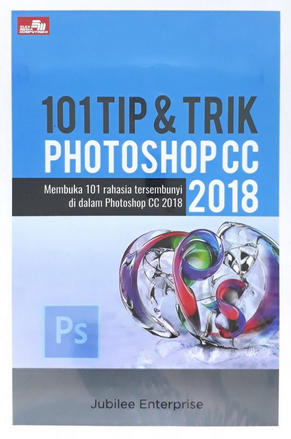 101 Tip & Trik Photoshop CC 2018 : Membuka 101 Rahasia Tersembunyi di Dalam Photoshop CC 2018